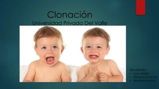 Clonación 
Universidad Privada Del Valle 
Estudiantes : 
• Lays Matos 
• Flavio Camacho 
• Mariana Lemos 
 