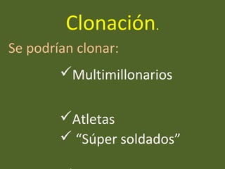Clonación.
Multimillonarios
Atletas
 “Súper soldados”
Se podrían clonar:
 