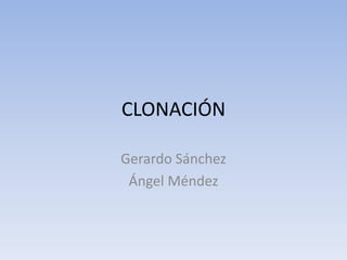 CLONACIÓN

Gerardo Sánchez
 Ángel Méndez
 