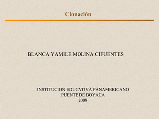 Clonación BLANCA YAMILE MOLINA CIFUENTES INSTITUCION EDUCATIVA PANAMERICANO PUENTE DE BOYACA 2009 