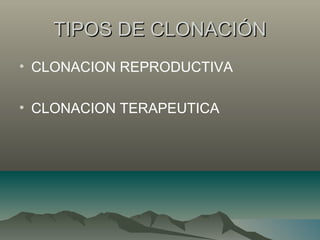 TIPOS DE CLONACIÓNTIPOS DE CLONACIÓN
• CLONACION REPRODUCTIVA
• CLONACION TERAPEUTICA
 