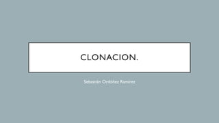CLONACION.
Sebastián Ordóñez Ramírez
 