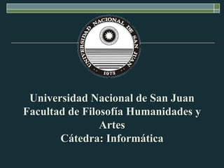 Universidad Nacional de San Juan
Facultad de Filosofía Humanidades y
                Artes
       Cátedra: Informática
 