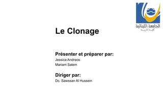 Le Clonage
Présenter et préparer par:
Jessica Andraos
Mariam Salem
Diriger par:
Dc. Sawssan Al Hussein
 
