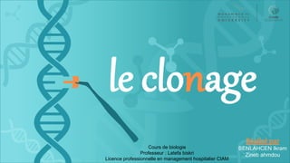 Réalisé par
BENLAHCEN Ikram
Zineb ahmdou
le clonage
Cours de biologie
Professeur : Latefa biskri
Licence professionnelle en management hospitalier CIAM
 