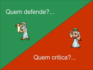 Quem defende?... Quem critica?... 