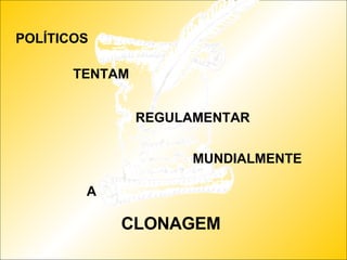 POLÍTICOS TENTAM REGULAMENTAR MUNDIALMENTE A CLONAGEM 