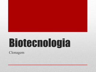 Biotecnologia
Clonagem
 