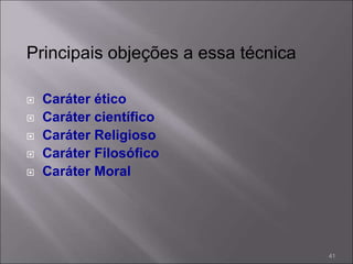 Principais objeções a essa técnica
 Caráter ético
 Caráter científico
 Caráter Religioso
 Caráter Filosófico
 Caráter Moral
41
 