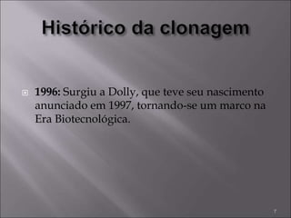  1996: Surgiu a Dolly, que teve seu nascimento
anunciado em 1997, tornando-se um marco na
Era Biotecnológica.
7
 