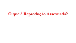 O que é Reprodução Assexuada?
 
