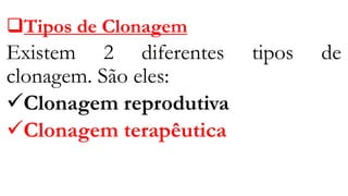 ❑Tipos de Clonagem
Existem 2 diferentes tipos de
clonagem. São eles:
✓Clonagem reprodutiva
✓Clonagem terapêutica
 