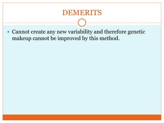 DEMERITS
Cannot create any new variability and therefore genetic
makeup cannot be improved by this method.