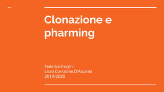 Clonazione e
pharming
Federico Fazzini
Liceo Corradino D’Ascanio
2019/2020
 