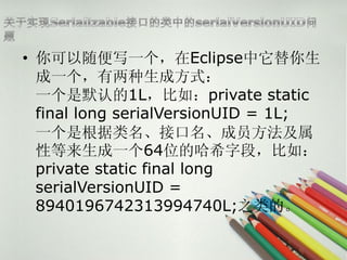 ? дһEclipse
  һɷʽ
  һĬϵ1L磺private static
  final long serialVersionUID = 1L;
  һǸӿԱ
  Եһ64λĹϣֶΣ磺
  private static final long
  serialVersionUID =
  8940196742313994740L;֮ġ
 