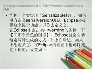 ? һʵSerializableӿڣ
  ûжserialVersionUIDEclipse
  ʾܸȥ֮
  Eclipseеwarningͼһ
  Ǹɫͼ꡿EclipseͻԶ
  ɵķʽ
  붨EclipseҲ԰
  صģ
 