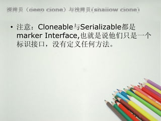 ? ע⣺CloneableSerializable
  marker Interface,Ҳ˵ֻһ
  ʶӿڣûжκη
 