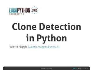 DATE: May 13, 2013Florence, Italy
Clone Detection
in Python
Valerio Maggio (valerio.maggio@unina.it)
 