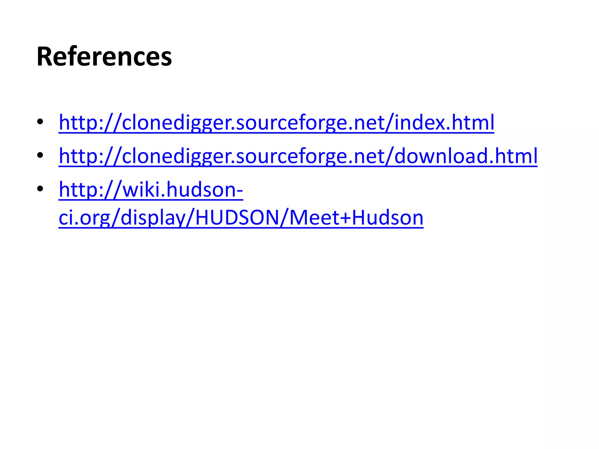References • http://clonedigger.sourceforge.net/index.html • http://clonedigger.sourceforge.net/download.html • http://wiki.hudson-ci. org/display/HUDSON/Meet+Hudson 