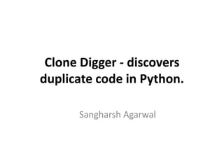 Clone Digger - discovers 
duplicate code in Python. 
Sangharsh Agarwal 
 