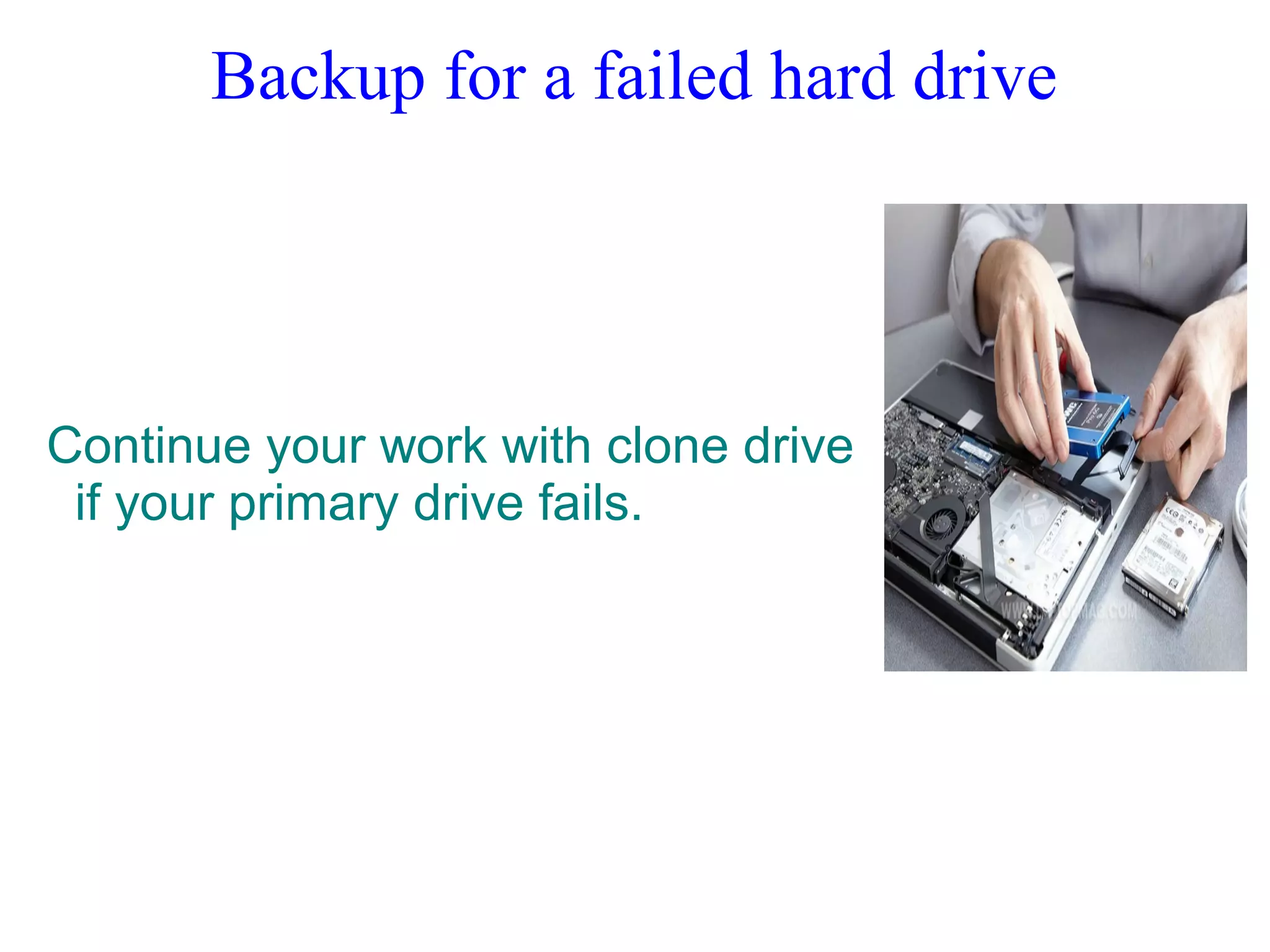 Backup for a failed hard drive
Continue your work with clone drive
if your primary drive fails.
 