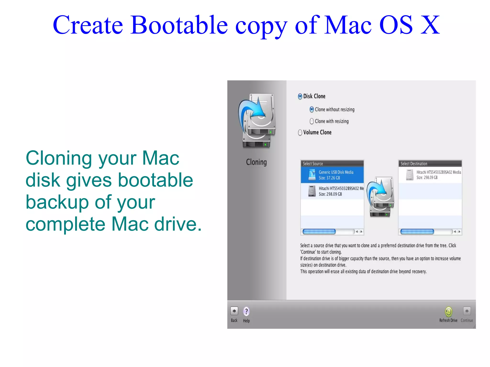 Create Bootable copy of Mac OS X
Cloning your Mac
disk gives bootable
backup of your
complete Mac drive.
 