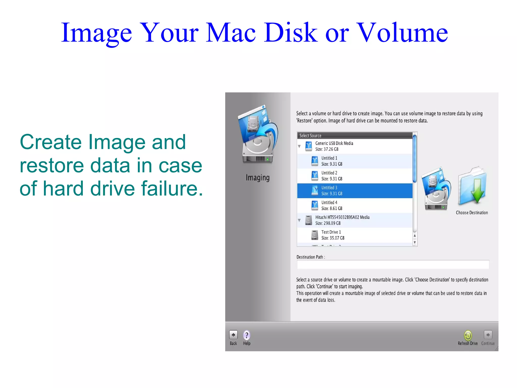 Image Your Mac Disk or Volume
Create Image and
restore data in case
of hard drive failure.
 