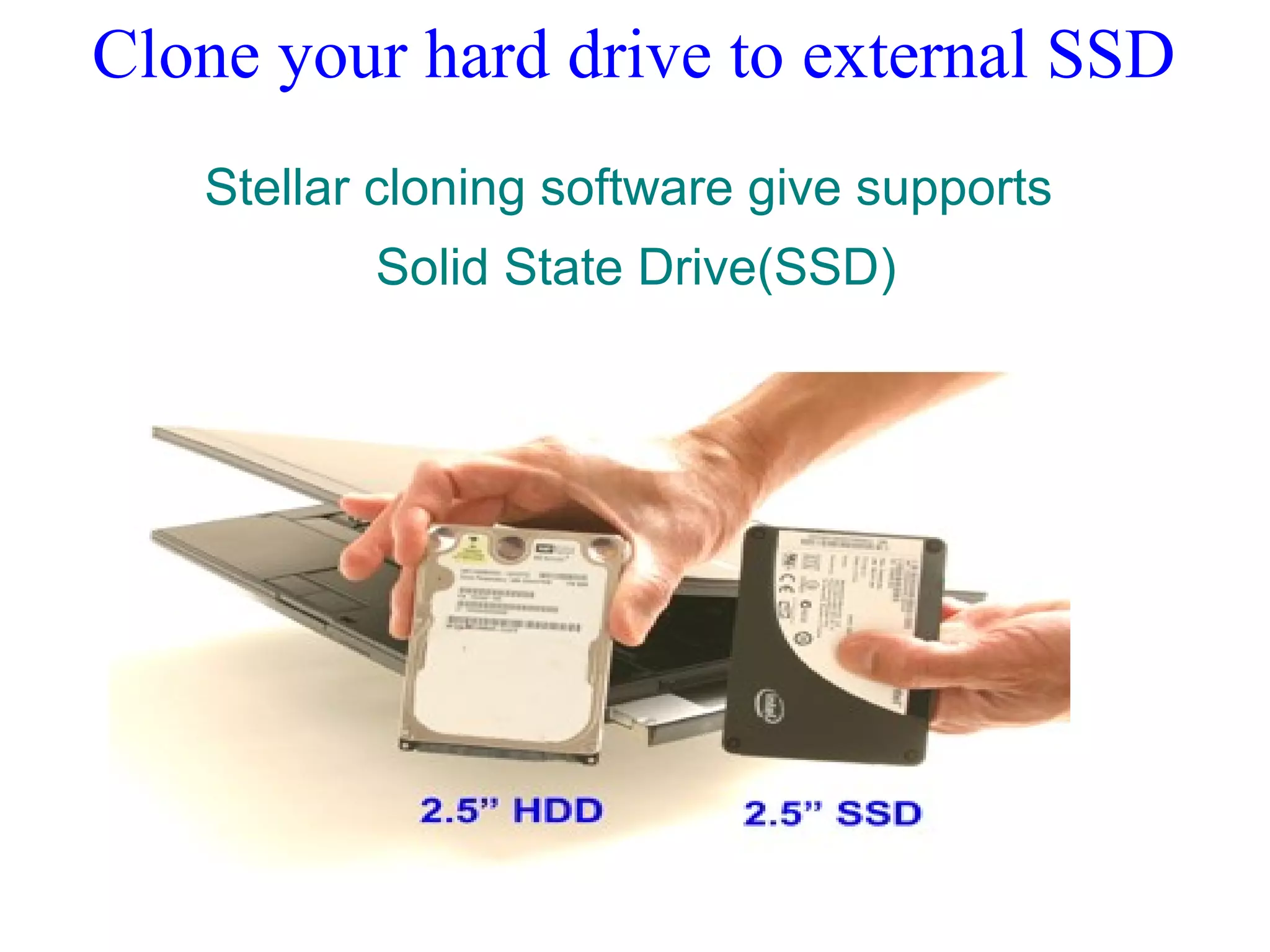Clone your hard drive to external SSD
Stellar cloning software give supports
Solid State Drive(SSD)
 