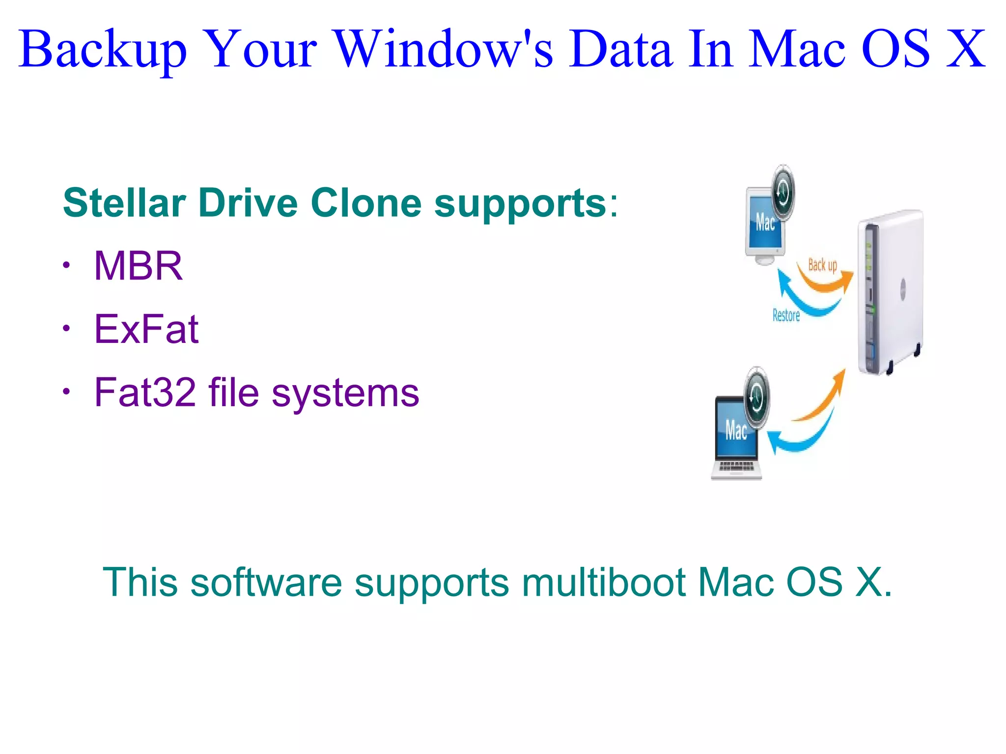 Backup Your Window's Data In Mac OS X
Stellar Drive Clone supports:
•
MBR
•
ExFat
•
Fat32 file systems
This software supports multiboot Mac OS X.
 