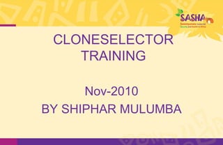 CLONESELECTOR
    TRAINING

      Nov-2010
BY SHIPHAR MULUMBA
 