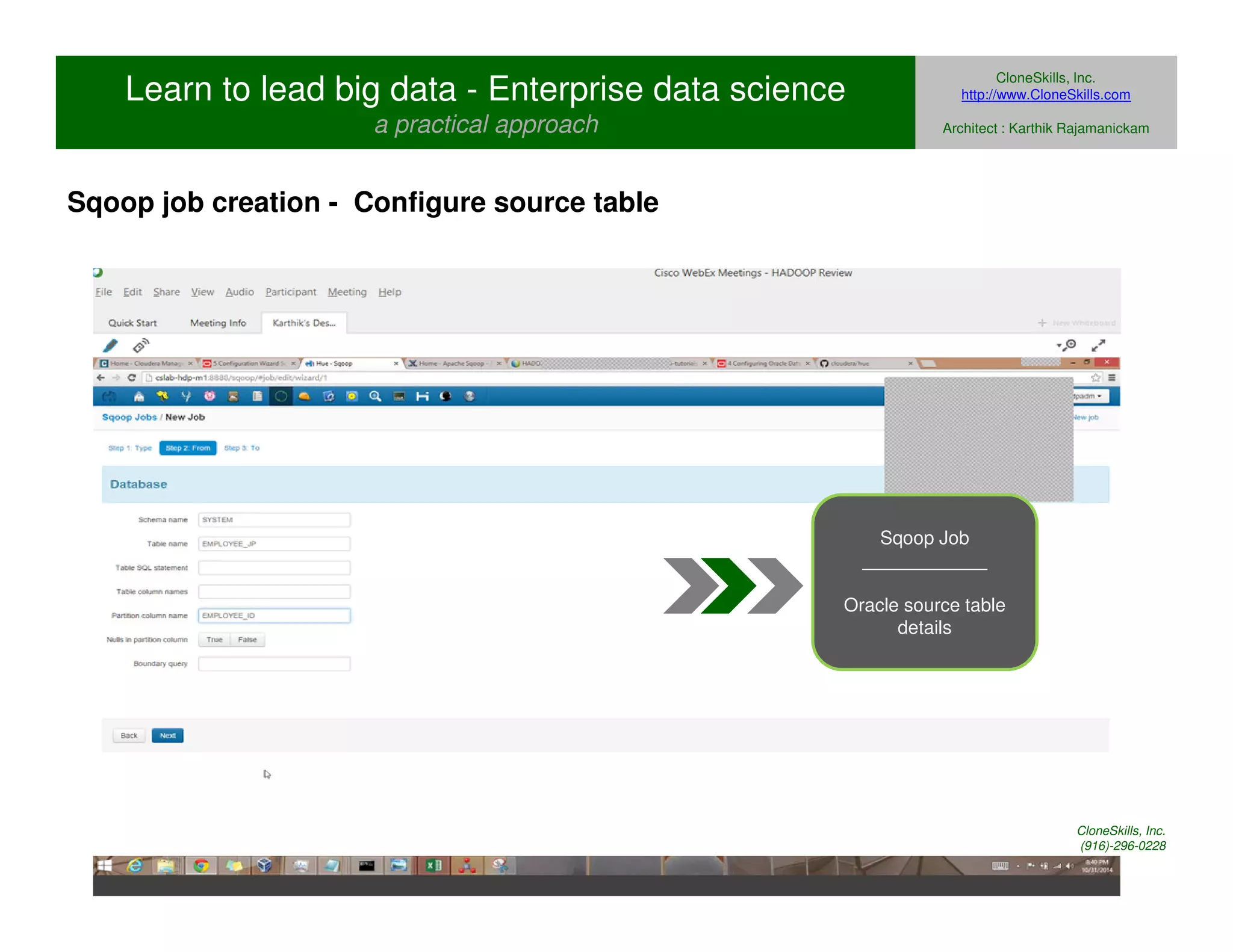 Learn to lead big data - Enterprise data science 
a practical approach 
CloneSkills, Inc. 
http://www.CloneSkills.com 
Architect : Karthik Rajamanickam 
Sqoop Job 
____________ 
Oracle source table 
details 
Sqoop job creation - Configure source table 
CloneSkills, Inc. 
(916)-296-0228 
 