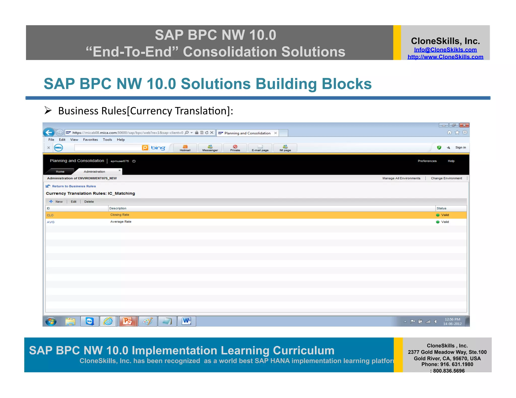 SAP BPC NW 10.0                                                                          CloneSkills, Inc.
            “End-To-End” Consolidation Solutions                                                                Info@CloneSkikls.com
                                                                                                             http://www.CloneSkills.com




  SAP BPC NW 10.0 Solutions Building Blocks
    Business	
  Rules[Currency	
  Transla>on]:	
  




                                                                                                                    CloneSkills , Inc.
SAP BPC NW 10.0 Implementation Learning Curriculum
                                        SAP HANA
                                                                                                             2377 Gold Meadow Way, Ste.100
                                                                                                               Gold River, CA, 95670, USA
           CloneSkills, Inc. has been recognized as a world best SAP HANA implementation learning platform        Phone: 916. 631.1980
                                                                                                                     : 800.836.5696
 