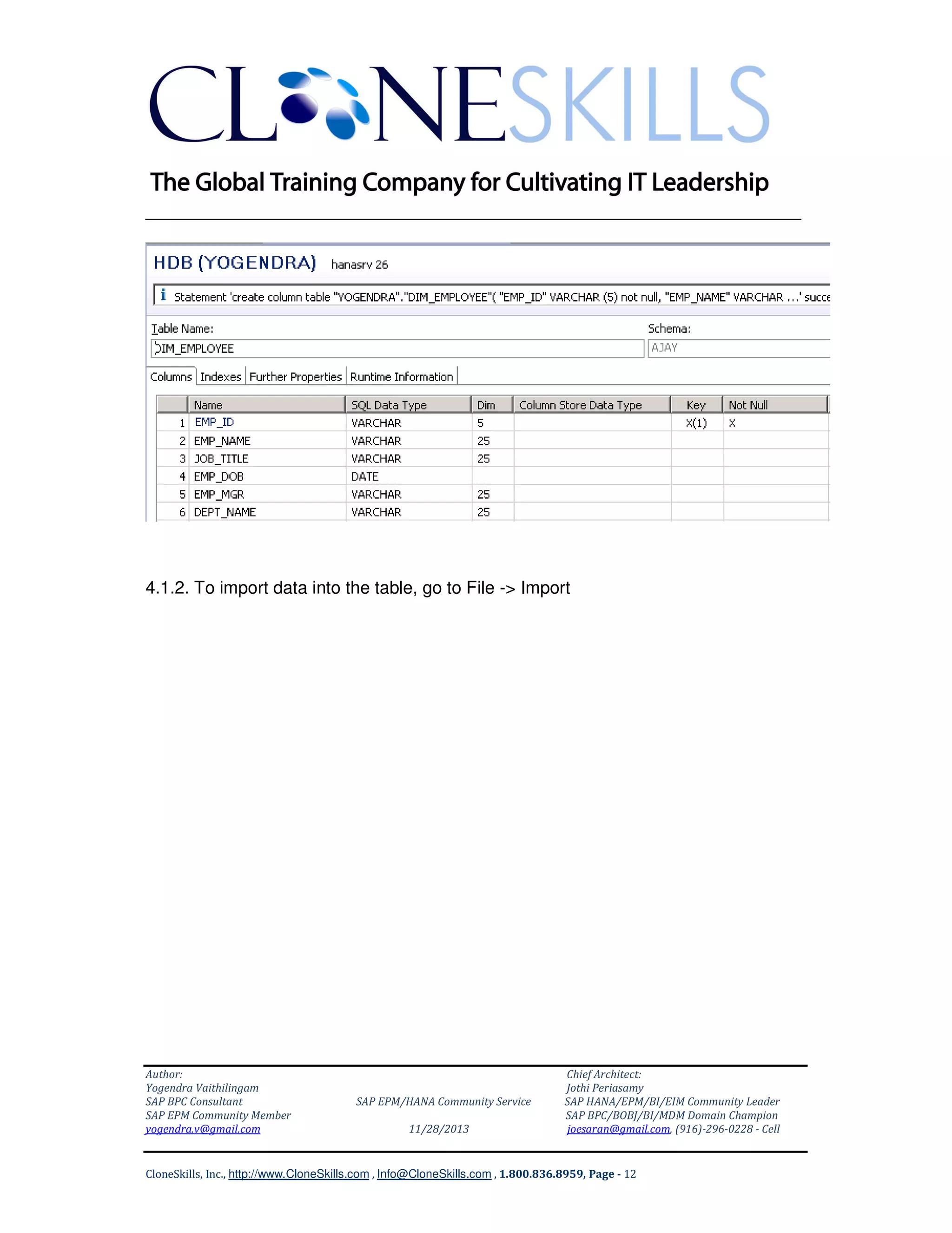 ______________________________________________________________

4.1.2. To import data into the table, go to File -> Import

Author:
Yogendra Vaithilingam
SAP BPC Consultant
SAP EPM Community Member
yogendra.v@gmail.com

SAP EPM/HANA Community Service
11/28/2013

Chief Architect:
Jothi Periasamy
SAP HANA/EPM/BI/EIM Community Leader
SAP BPC/BOBJ/BI/MDM Domain Champion
joesaran@gmail.com, (916)-296-0228 - Cell

CloneSkills, Inc., http://www.CloneSkills.com , Info@CloneSkills.com , 1.800.836.8959, Page - 12

 