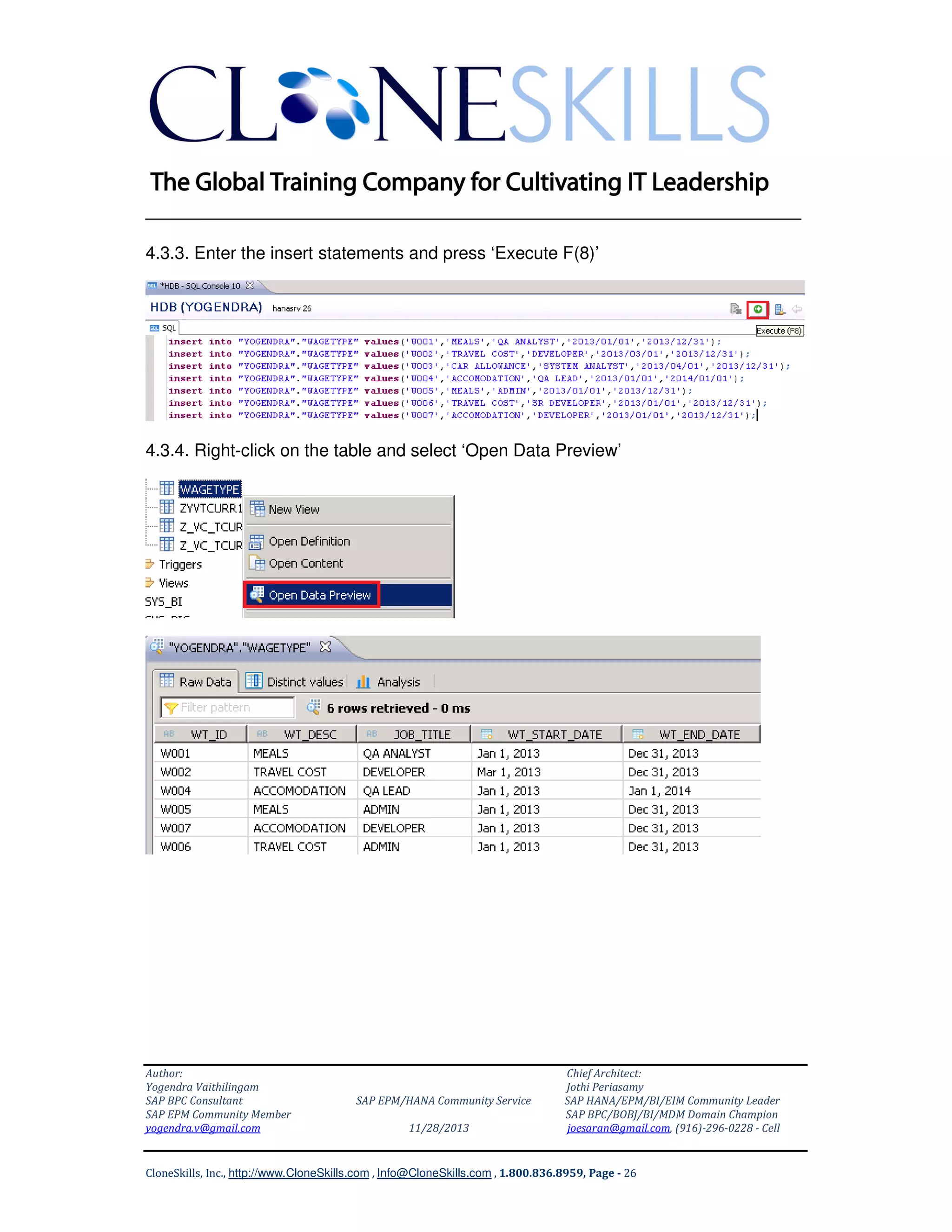______________________________________________________________
4.3.3. Enter the insert statements and press ‘Execute F(8)’

4.3.4. Right-click on the table and select ‘Open Data Preview’

Author:
Yogendra Vaithilingam
SAP BPC Consultant
SAP EPM Community Member
yogendra.v@gmail.com

SAP EPM/HANA Community Service
11/28/2013

Chief Architect:
Jothi Periasamy
SAP HANA/EPM/BI/EIM Community Leader
SAP BPC/BOBJ/BI/MDM Domain Champion
joesaran@gmail.com, (916)-296-0228 - Cell

CloneSkills, Inc., http://www.CloneSkills.com , Info@CloneSkills.com , 1.800.836.8959, Page - 26

 