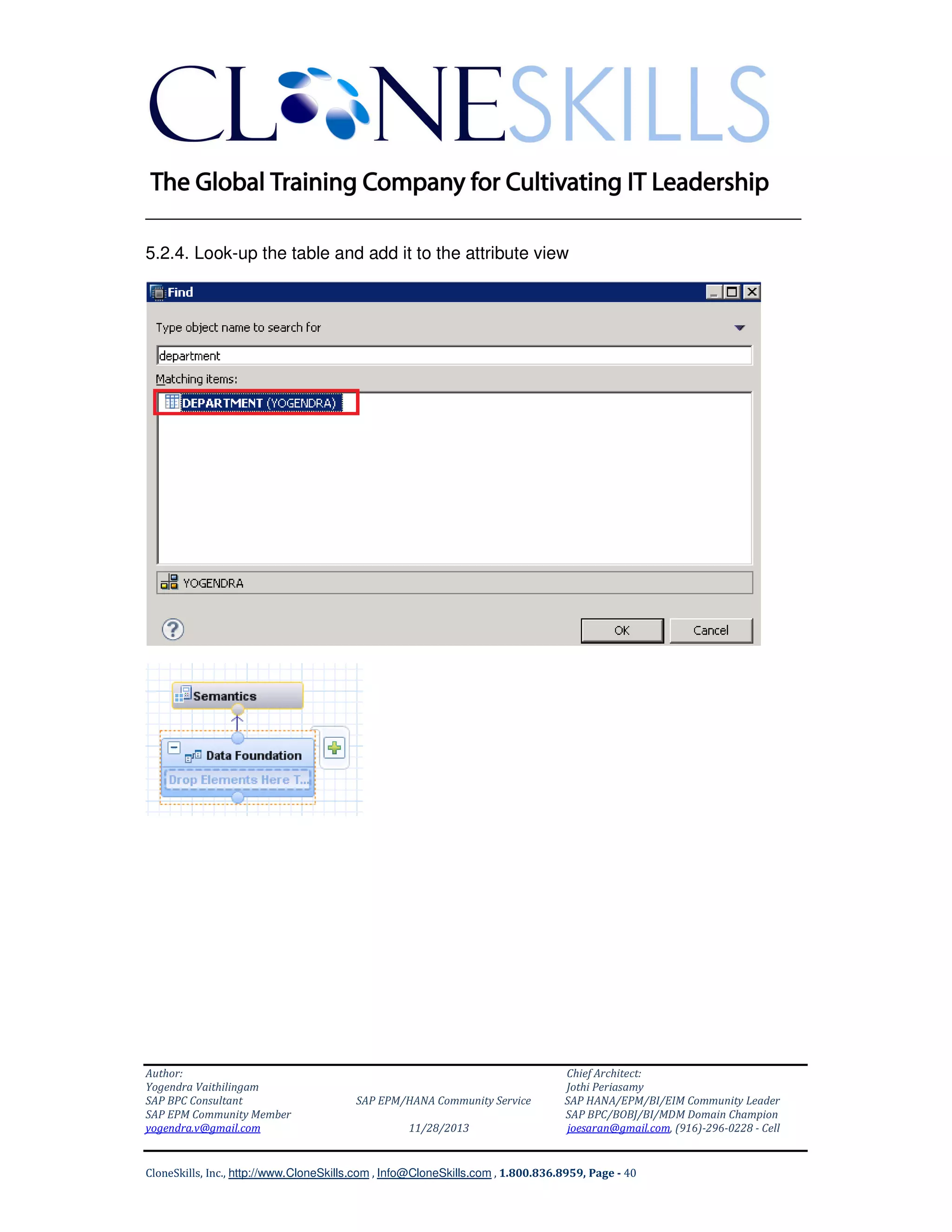 ______________________________________________________________
5.2.4. Look-up the table and add it to the attribute view

Author:
Yogendra Vaithilingam
SAP BPC Consultant
SAP EPM Community Member
yogendra.v@gmail.com

SAP EPM/HANA Community Service
11/28/2013

Chief Architect:
Jothi Periasamy
SAP HANA/EPM/BI/EIM Community Leader
SAP BPC/BOBJ/BI/MDM Domain Champion
joesaran@gmail.com, (916)-296-0228 - Cell

CloneSkills, Inc., http://www.CloneSkills.com , Info@CloneSkills.com , 1.800.836.8959, Page - 40

 
