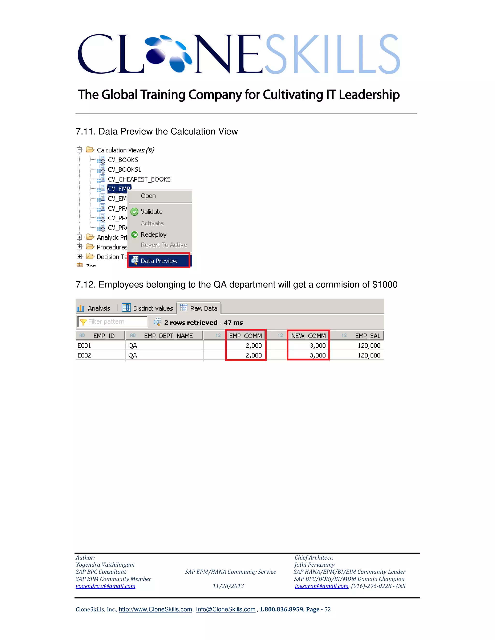 ______________________________________________________________
7.11. Data Preview the Calculation View

7.12. Employees belonging to the QA department will get a commision of $1000

Author:
Yogendra Vaithilingam
SAP BPC Consultant
SAP EPM Community Member
yogendra.v@gmail.com

SAP EPM/HANA Community Service
11/28/2013

Chief Architect:
Jothi Periasamy
SAP HANA/EPM/BI/EIM Community Leader
SAP BPC/BOBJ/BI/MDM Domain Champion
joesaran@gmail.com, (916)-296-0228 - Cell

CloneSkills, Inc., http://www.CloneSkills.com , Info@CloneSkills.com , 1.800.836.8959, Page - 52

 