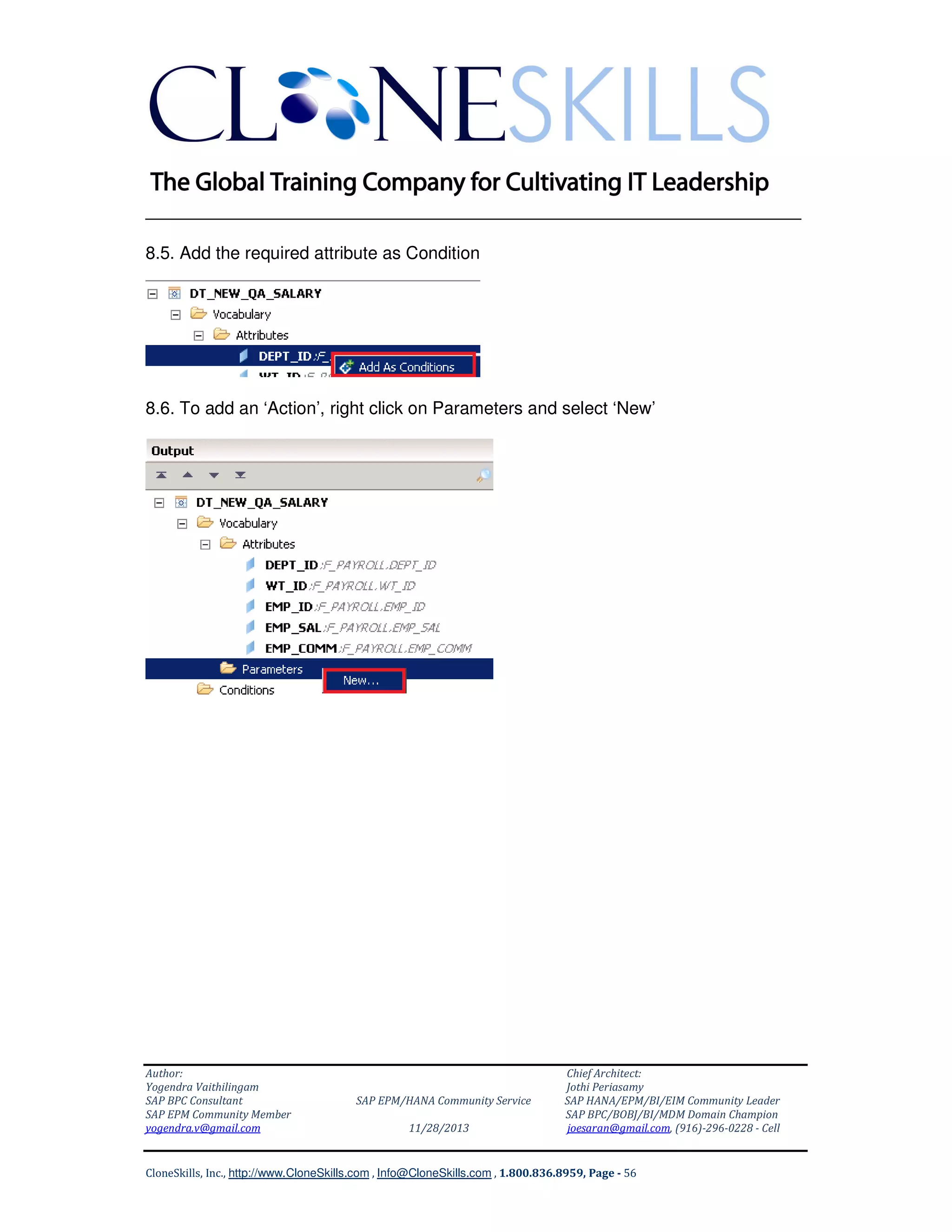 ______________________________________________________________
8.5. Add the required attribute as Condition

8.6. To add an ‘Action’, right click on Parameters and select ‘New’

Author:
Yogendra Vaithilingam
SAP BPC Consultant
SAP EPM Community Member
yogendra.v@gmail.com

SAP EPM/HANA Community Service
11/28/2013

Chief Architect:
Jothi Periasamy
SAP HANA/EPM/BI/EIM Community Leader
SAP BPC/BOBJ/BI/MDM Domain Champion
joesaran@gmail.com, (916)-296-0228 - Cell

CloneSkills, Inc., http://www.CloneSkills.com , Info@CloneSkills.com , 1.800.836.8959, Page - 56

 