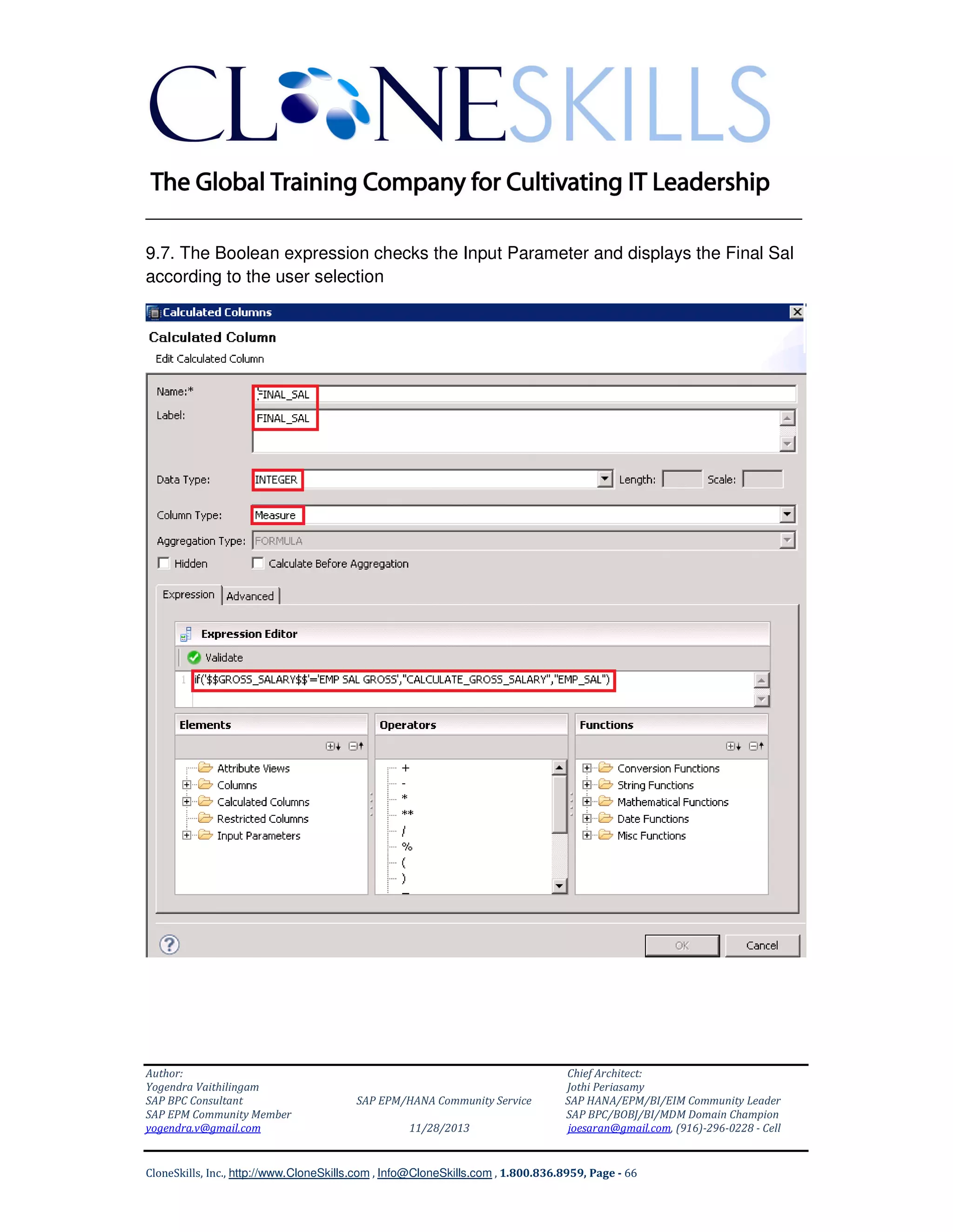 ______________________________________________________________
9.7. The Boolean expression checks the Input Parameter and displays the Final Sal
according to the user selection

Author:
Yogendra Vaithilingam
SAP BPC Consultant
SAP EPM Community Member
yogendra.v@gmail.com

SAP EPM/HANA Community Service
11/28/2013

Chief Architect:
Jothi Periasamy
SAP HANA/EPM/BI/EIM Community Leader
SAP BPC/BOBJ/BI/MDM Domain Champion
joesaran@gmail.com, (916)-296-0228 - Cell

CloneSkills, Inc., http://www.CloneSkills.com , Info@CloneSkills.com , 1.800.836.8959, Page - 66

 