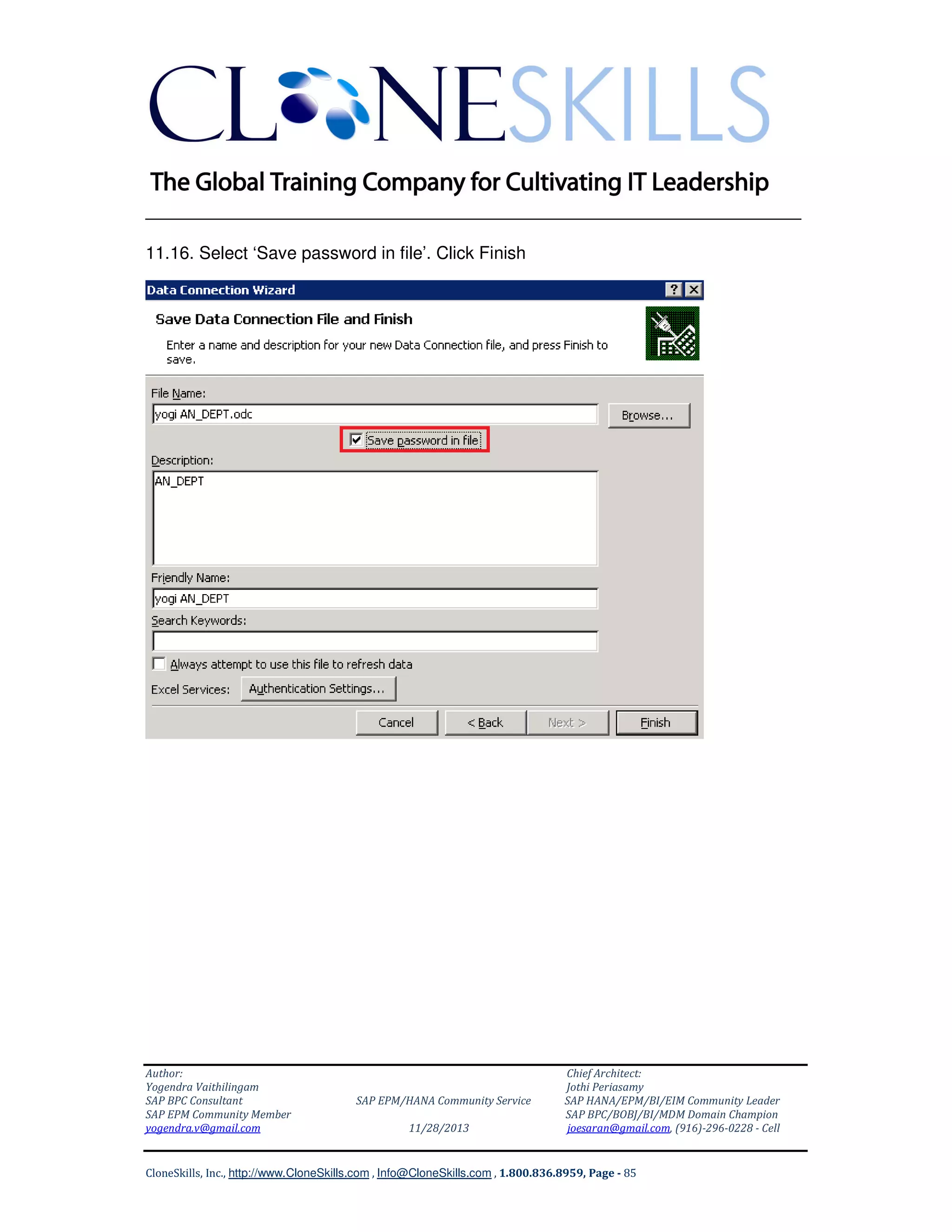 ______________________________________________________________
11.16. Select ‘Save password in file’. Click Finish

Author:
Yogendra Vaithilingam
SAP BPC Consultant
SAP EPM Community Member
yogendra.v@gmail.com

SAP EPM/HANA Community Service
11/28/2013

Chief Architect:
Jothi Periasamy
SAP HANA/EPM/BI/EIM Community Leader
SAP BPC/BOBJ/BI/MDM Domain Champion
joesaran@gmail.com, (916)-296-0228 - Cell

CloneSkills, Inc., http://www.CloneSkills.com , Info@CloneSkills.com , 1.800.836.8959, Page - 85

 