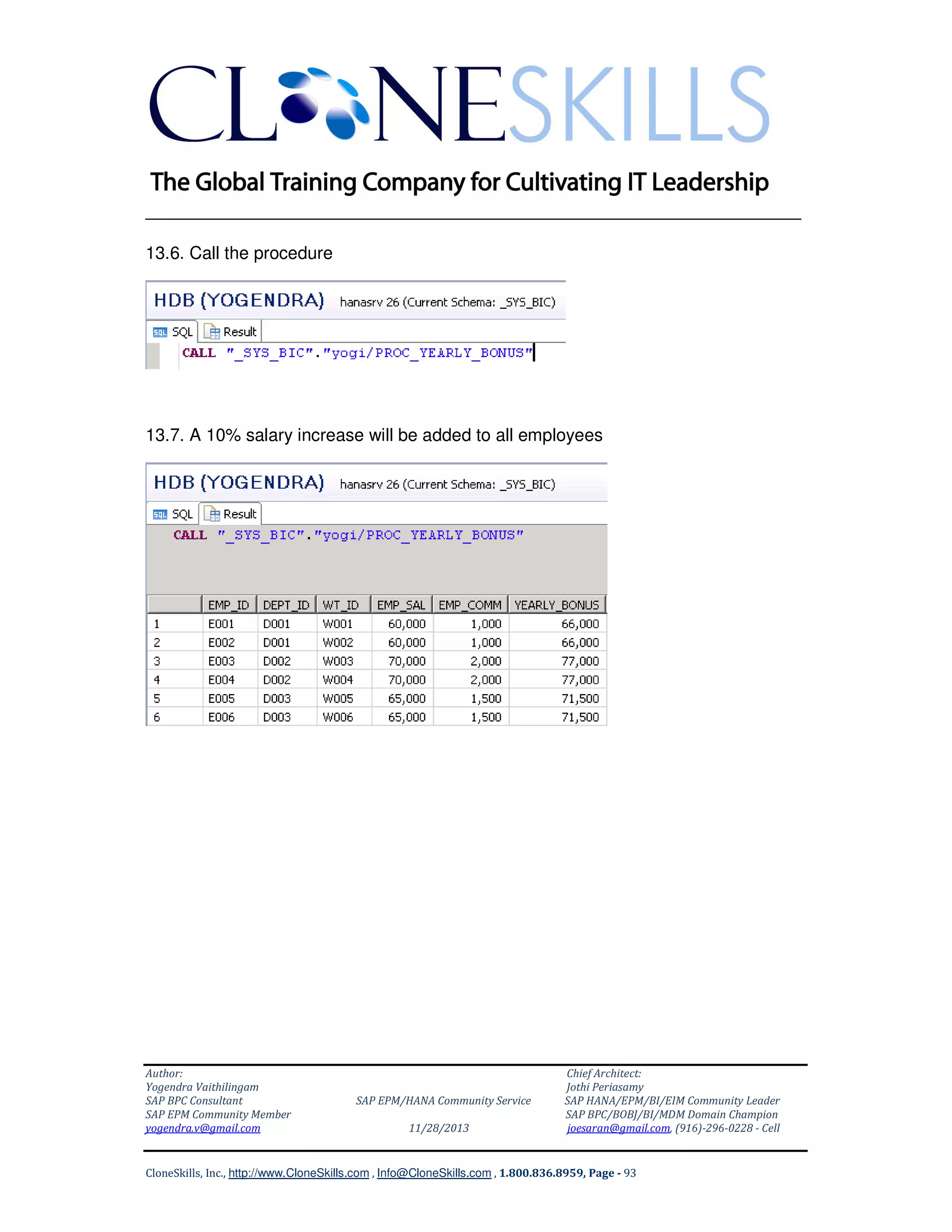 ______________________________________________________________
13.6. Call the procedure

13.7. A 10% salary increase will be added to all employees

Author:
Yogendra Vaithilingam
SAP BPC Consultant
SAP EPM Community Member
yogendra.v@gmail.com

SAP EPM/HANA Community Service
11/28/2013

Chief Architect:
Jothi Periasamy
SAP HANA/EPM/BI/EIM Community Leader
SAP BPC/BOBJ/BI/MDM Domain Champion
joesaran@gmail.com, (916)-296-0228 - Cell

CloneSkills, Inc., http://www.CloneSkills.com , Info@CloneSkills.com , 1.800.836.8959, Page - 93

 