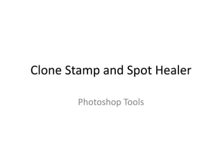 Clone Stamp and Spot Healer
Photoshop Tools
 