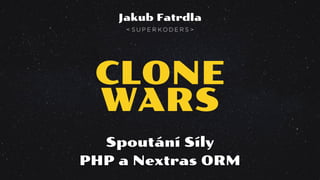 CLONE
WARS
Spoutání Síly
PHP a Nextras ORM
Jakub Fatrdla
 