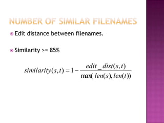  Edit   distance between filenames.

 Similarity   >= 85%

                            edit _ dist ( s, t )
     similarity ( s, t ) 1
                           max( len( s), len(t ))
 