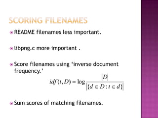 README     filenames less important.

 libpng.c   more important .

 Scorefilenames using „inverse document
 frequency.‟
                                           D
                  idf (t , D)   log
                                      {d   D:t   d}

 Sum   scores of matching filenames.
 