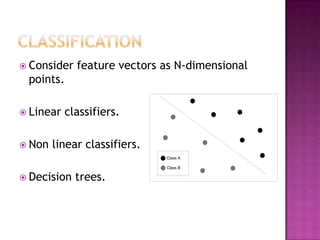  Consider   feature vectors as N-dimensional
 points.

 Linear   classifiers.

 Non   linear classifiers.
                              Class A

                              Class B

 Decision   trees.
 