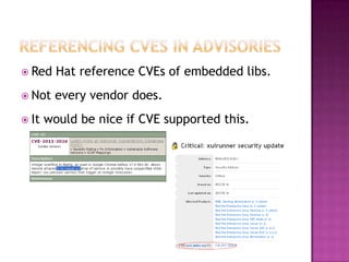  Red    Hat reference CVEs of embedded libs.
 Not   every vendor does.
 It   would be nice if CVE supported this.
 