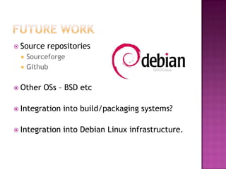  Source   repositories
    Sourceforge
    Github

 Other   OSs – BSD etc

 Integration   into build/packaging systems?

 Integration   into Debian Linux infrastructure.
 
