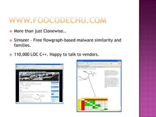    More than just Clonewise..

   Simseer – Free flowgraph-based malware similarity and
    families.

   110,000 LOC C++. Happy to talk to vendors.
 