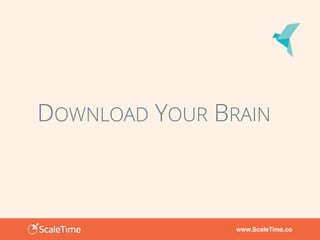 www.ScaleTime.co
DOWNLOAD YOUR BRAIN
 