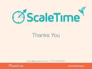 www.ScaleTime.co
Thanks You
juliana@scaletime.co :: +1 917-476-2921
 